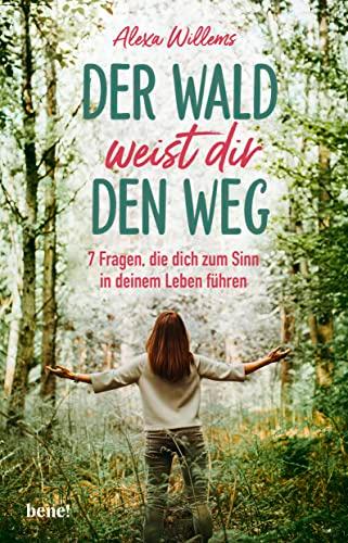 Der Wald weist dir den Weg: 7 Fragen, die dich zum Sinn in deinem Leben führen