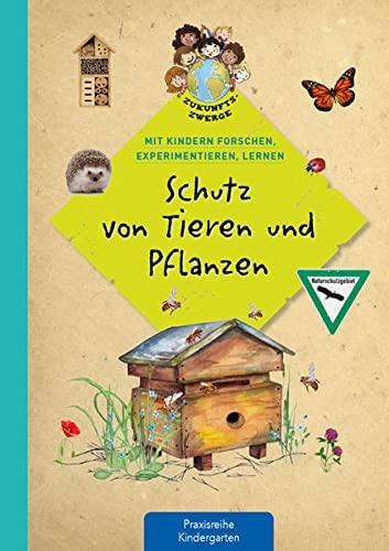 Schutz von Tieren und Pflanzen: Mit Kindern forschen, experimentieren, lernen (Zukunftszwerge - Mit Kindern forschen, experimentieren und lernen: ... und Umweltschutz in Kindergarten und Kita)