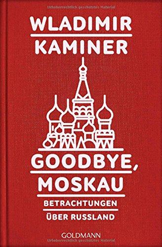 Goodbye, Moskau: Betrachtungen über Russland