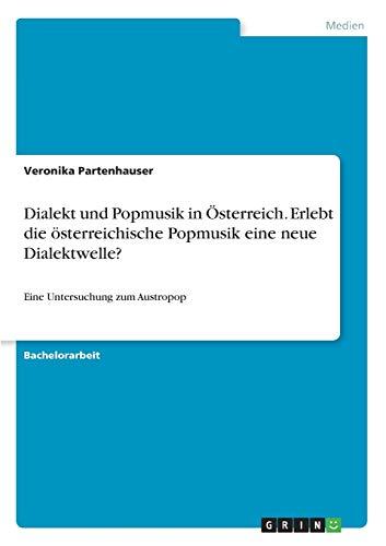 Dialekt und Popmusik in Österreich. Erlebt die österreichische Popmusik eine neue Dialektwelle?: Eine Untersuchung zum Austropop