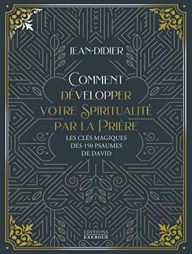 Comment développer votre spiritualité par la prière : les clés magiques des 150 psaumes de David