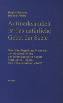 Aufmerksamkeit ist das natürliche Gebet der Seele': Geistliche Begleitung in der Zeit der Wüstenväter und der personzentrierte Ansatz nach Carl R. Rogers  eine Seelenverwandtschaft?!