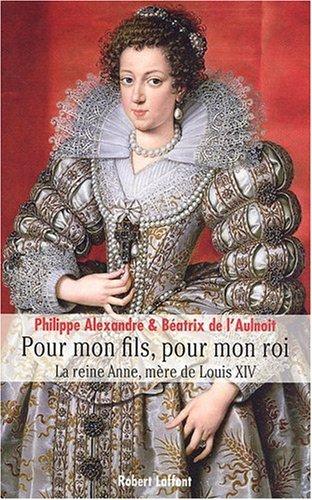 Pour mon fils, pour mon roi : la reine Anne, mère de Louis XIV