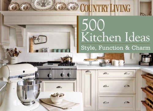 Country Living: 500 Kitchen Ideas: Style, Function & Charm