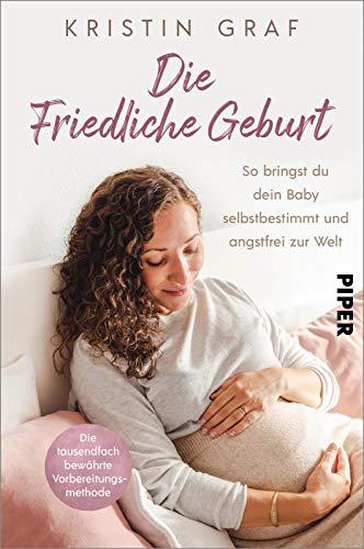 Die Friedliche Geburt: So bringst du dein Baby selbstbestimmt und angstfrei zur Welt. Die tausendfach bewährte Vorbereitungsmethode | Mit einem Vorwort von Nora Imlau