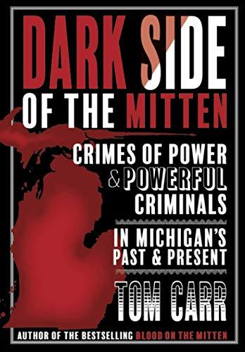 Dark Side of the Mitten: Crimes of Power & Powerful Criminals in Michigan's Past & Present (Blood on the Mitten, Band 3)