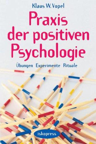 Praxis der Positiven Psychologie: Übungen, Experimente, Rituale