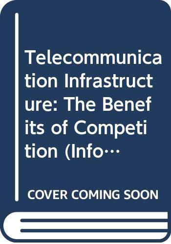 Telecommunication Infrastructure: The Benefits of Competition (Information, Computer, Communications Policy, 35)