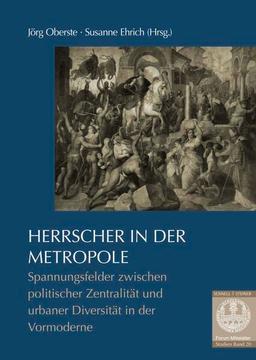 Herrscher in der Metropole: Spannungsfelder zwischen politischer Zentralität und urbaner Diversität in Antike und Mittelalter: Spannungsfelder ... der Vormoderne (Forum Mittelalter - Studien)