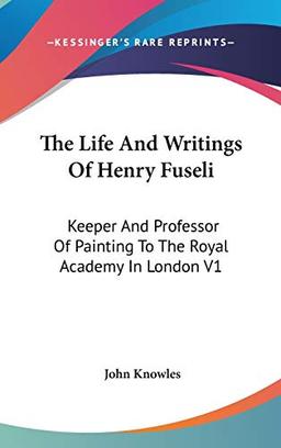 The Life And Writings Of Henry Fuseli: Keeper And Professor Of Painting To The Royal Academy In London V1