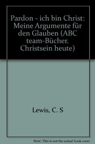 Pardon, ich bin Christ : meine Argumente für d. Glauben