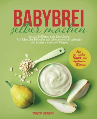 Babybrei selber machen: Einfache Einführung in die Babynahrung: Vom Stillen, über Beikost bis zum vollendeten ersten Lebensjahr inkl. leckerer und gesunder Rezepte