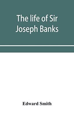 The life of Sir Joseph Banks, president of the Royal Society, with some notices of his friends and contemporaries