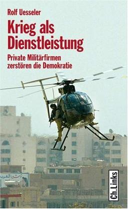 Krieg als Dienstleistung. Private Militärfirmen zerstören die Demokratie