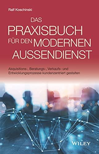 Das Praxisbuch für den modernen Außendienst: Akquisitions-, Beratungs-, Verkaufs- und Entwicklungsprozesse kundenzentriert gestalten