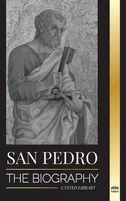 San Pedro: La biografía del apóstol de Cristo, de pescador a patrón de los papas (Cristianismo)