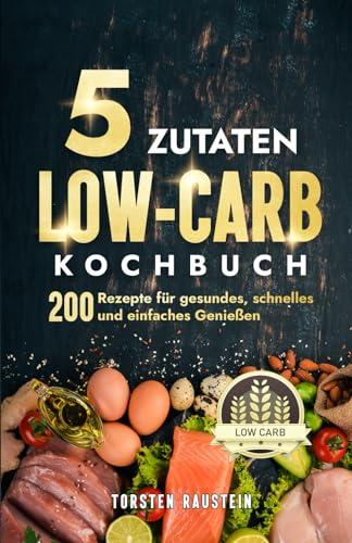 5 Zutaten Low-Carb Kochbuch: 200 Rezepte für gesundes, schnelles und einfaches Genießen (Gesundheit)