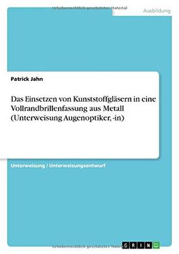 Das Einsetzen von Kunststoffgläsern in eine Vollrandbrillenfassung aus Metall (Unterweisung Augenoptiker, -in)