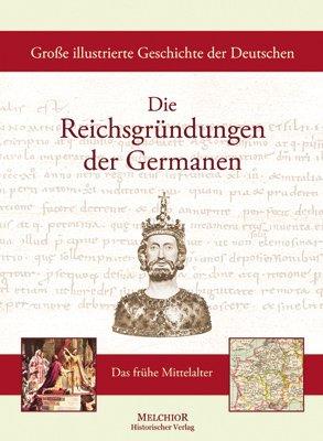 Große illustrierte Geschichte der Deutschen: Die Reichsgründungen der Germanen: Das frühe Mittelalter