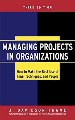 Managing Projects in Orgs. 3E: How to Make the Best Use of Time, Techniques, and People