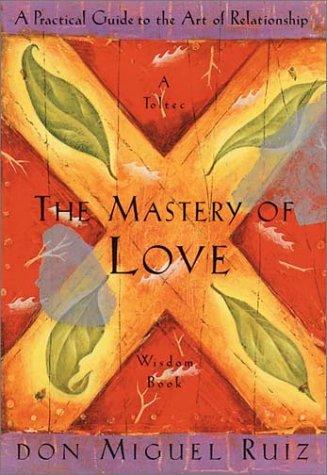 The Mastery of Love: A Practical Guide to the Art of Relationship --Toltec Wisdom Book