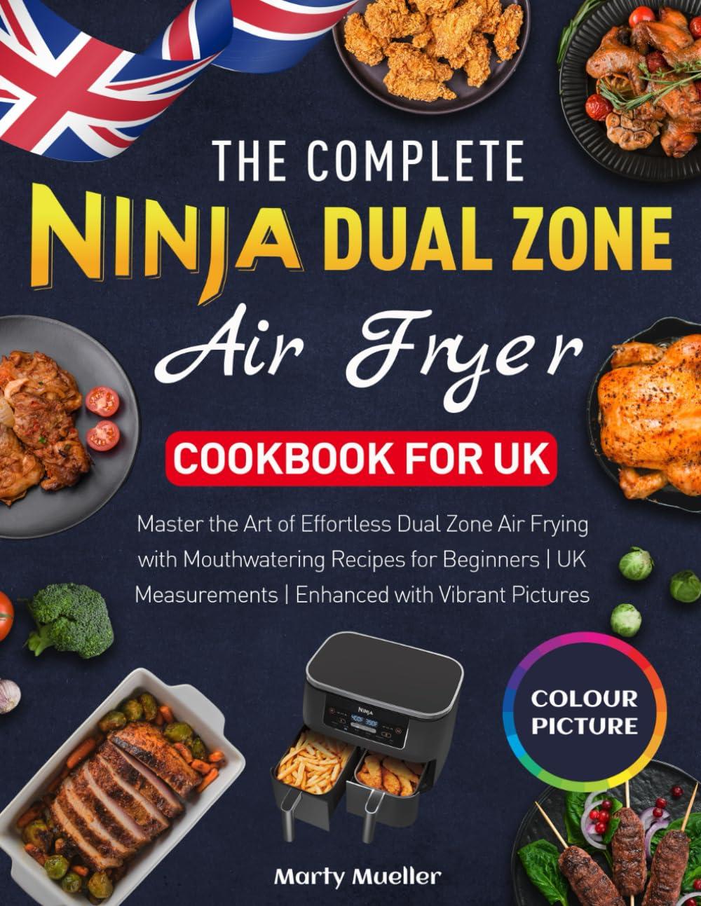 The Complete Ninja Dual Zone Air Fryer Cookbook for UK: Master the Art of Effortless Dual Zone Air Frying with Mouthwatering Recipes for Beginners | UK Measurements | Enhanced with Vibrant Pictures