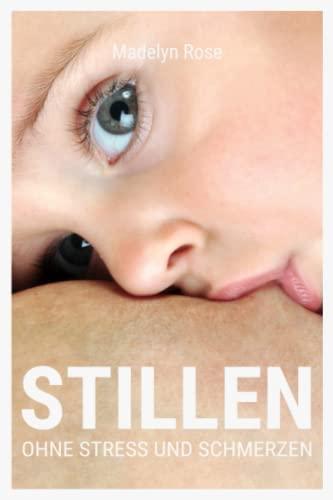 Stillen - ohne Stress und Schmerzen: Wie Sie sich auf das Stillen Ihres Babys vorbereiten und Stillhürden vermieden können, um das Mamasein genießen zu können