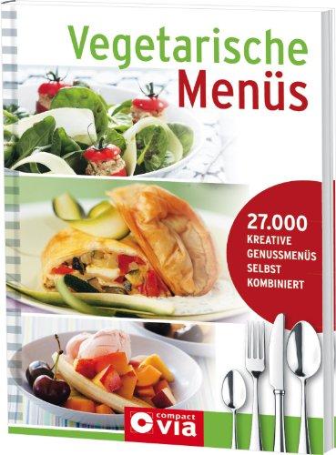 Vegetarische Menüs: Menü-Kochbuch mit 27.000 Kombinationsmöglichkeiten: Menü-Kochbuch mit 27.000 Kreative Genussmenüs selbst kombiniert