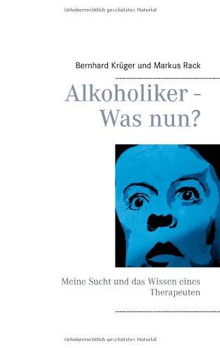 Alkoholiker - Was nun?: Meine Sucht und das Wissen eines Therapeuten