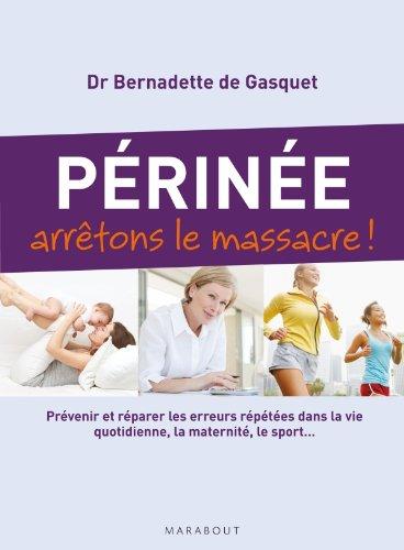 Périnée : arrêtons le massacre ! : prévenir et réparer les erreurs répétées dans la vie quotidienne, la maternité, le sport...