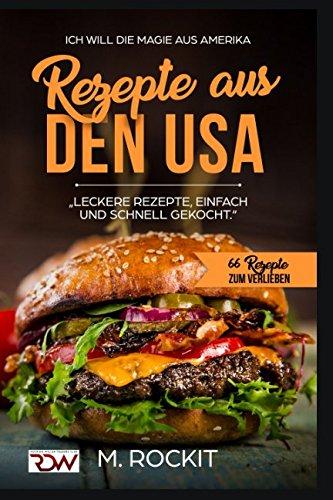 REZEPTE AUS DEN USA,LECKERE REZEPTE, EINFACH UND SCHNELL GEKOCHT.“: ICH Will - DIE MAGIE AUS AMERIKA- 66 REZEPTE ZUM VERLIEBEN