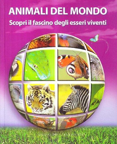 Gli animali del mondo. Scopri il fascino degli esseri viventi