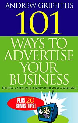 101 Ways To Advertise Your Business: Building a Successful Business with Smart Advertising (101 . . . Series)