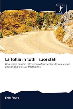 La follia in tutti i suoi stati: Una storia di follia attraverso riferimenti culturali, eventi, personaggi e i suoi trattamenti