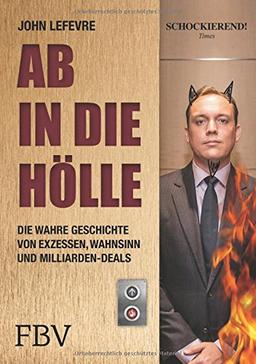 Ab in die Hölle: Die wahre Geschichte eines Investmentbankers von Exzessen, Wahnsinn und Milliarden-Deals