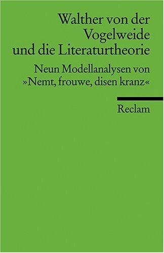 Walther von der Vogelweide und die Literaturtheorie: Neun Modellanalysen von "Nemt, frouwe, disen kranz": Neun Modellanalysen von "Nemt, vrouwe, disen kranz"