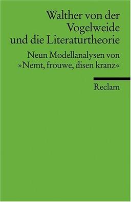 Walther von der Vogelweide und die Literaturtheorie: Neun Modellanalysen von "Nemt, frouwe, disen kranz": Neun Modellanalysen von "Nemt, vrouwe, disen kranz"