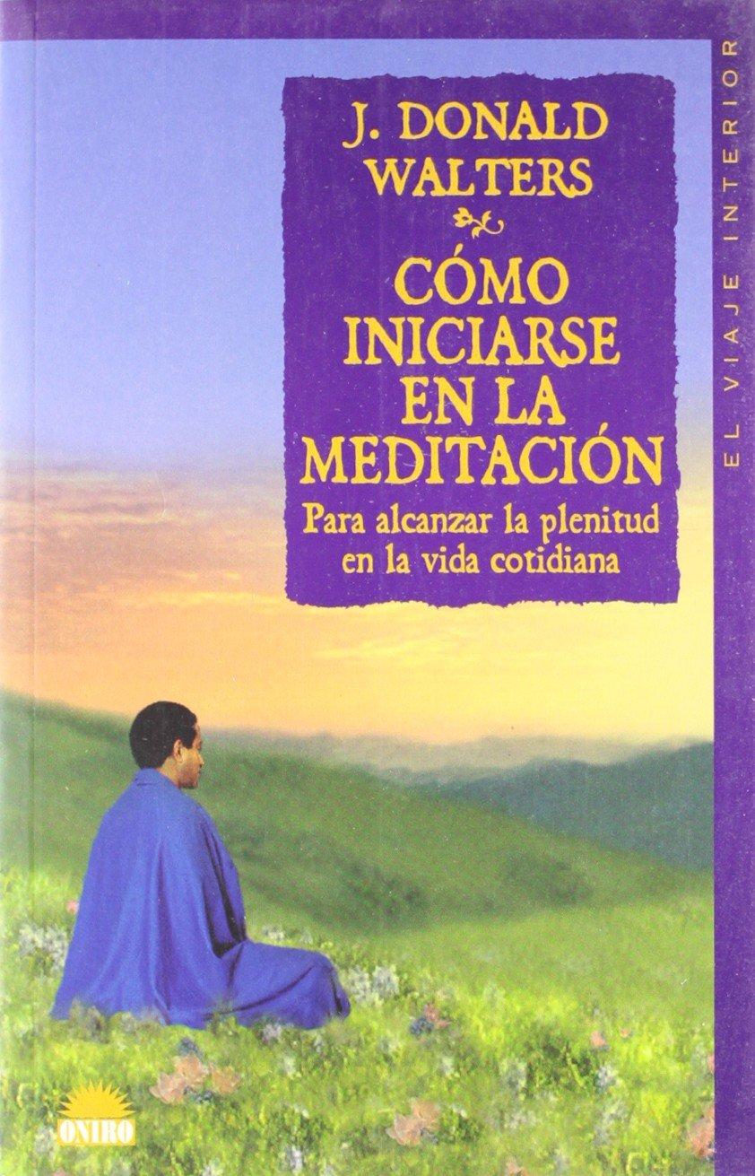 Cómo iniciarse en la meditación : para alcanzar la plenitud en la vida cotidiana (El Viaje Interior, Band 1)