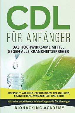 CDL für Anfänger: Das hochwirksame Mittel gegen alle Krankheitserreger. Übersicht, Wirkung, Erfahrungen, Herstellung, Eigentherapie, Wissenschaft und Kritik. Inklusive detailliertem Anwendungsguide.