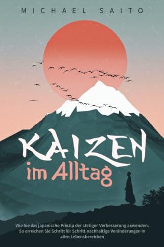 Kaizen im Alltag: Wie Sie das japanische Prinzip der stetigen Verbesserung anwenden. So erreichen Sie Schritt für Schritt nachhaltige Veränderungen in allen Lebensbereichen