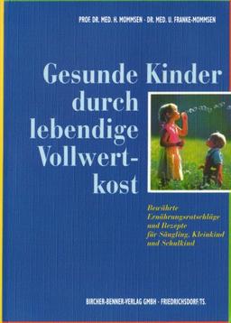 Gesunde Kinder durch lebendige Vollwertkost: Bewährte Ernährungsratschläge und Rezepte für Säugling, Kleinkind und Schulkind. Mit Speiseplänen und Rezepten