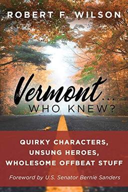 Vermont . . . Who Knew?: Quirky Characters, Unsung Heroes, Wholesome, Offbeat Stuff