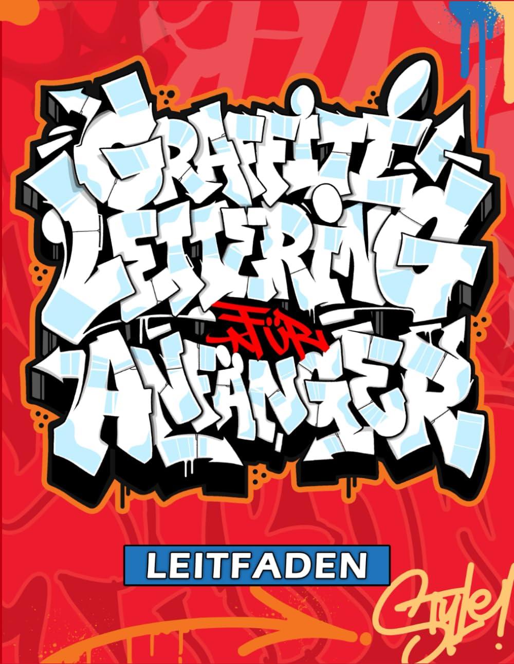 Graffiti Lettering Leitfaden: Ein Anfängerhandbuch zum Zeichnen von Graffiti-Buchstaben (Tags, Throw-ups, Old School und Wildstyle) - Alphabete, Details und Kunstwerke!