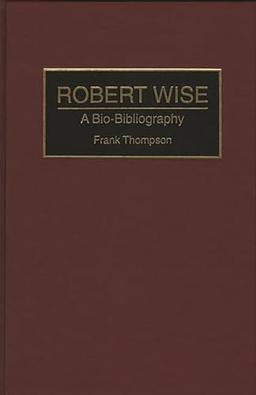 Robert Wise: A Bio-Bibliography (Bio-bibliographies in the Performing Arts)