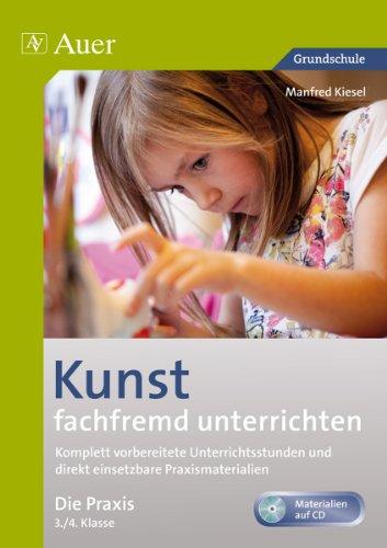 Kunst fachfremd unterrichten, Die Praxis, 3-4: Komplett vorbereitete Unterrichtsstunden und direkt einsetzbare Praxismaterialien (3. und 4. Klasse)