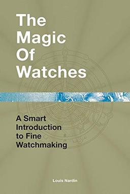 Nardin, L: Magic of Watches: A Smart Introduction to Fine Watchmaking