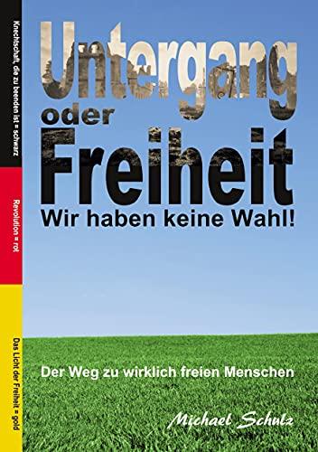 Untergang oder Freiheit - Wir haben keine Wahl!: Der Weg zu wirklich freien Menschen