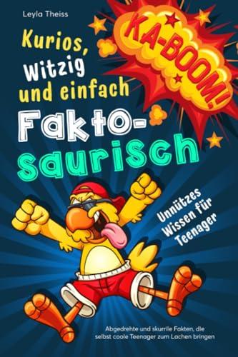 Kurios, witzig und einfach Faktosaurisch - Unnützes Wissen für Teenager: Abgedrehte und skurrile Fakten, die selbst coole Teenager zum Lachen bringen (Unnützes Wissen von A-Z)