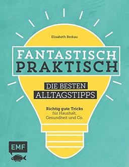 Fantastisch praktisch - Die besten Alltagstipps: Richtig gute Tricks für Haushalt, Gesundheit und Co.