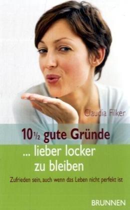 10 1/2 gute Gründe ... lieber locker zu bleiben: Zufrieden sein, auch wenn das Leben nicht perfekt ist